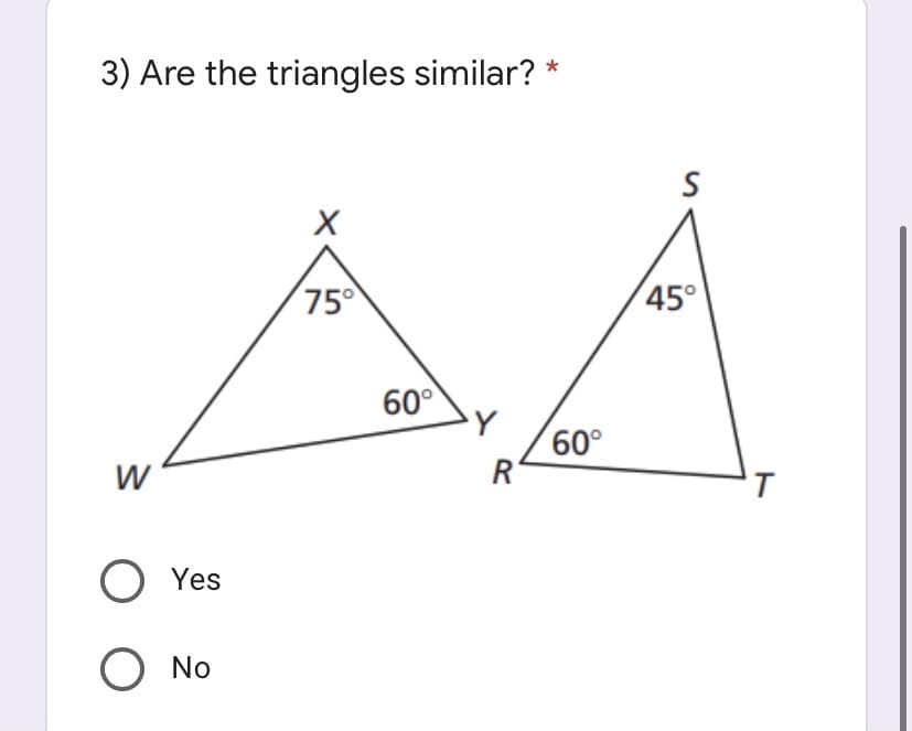 3) Are the triangles similar? *
75
45°
60°
60°
R
O Yes
O No
