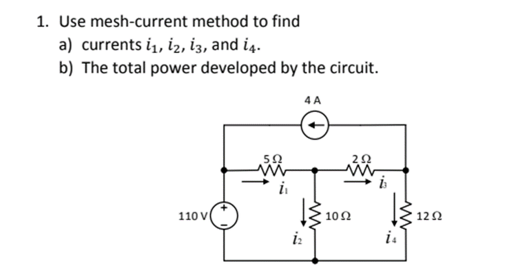1. Use mesh-current method to find
a) currents i1, i2, i3, and i4.
b) The total power developed by the circuit.
4 A
50
110 V
10Ω
12Ω
is
is
