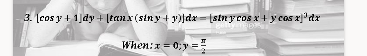 3. [cos y + 1]dy + [tan x (sin y + y)]dx = [sin y cos x + y cos x]³dx
gettyimages
Fuse
When: x = 0;y =
EIN
