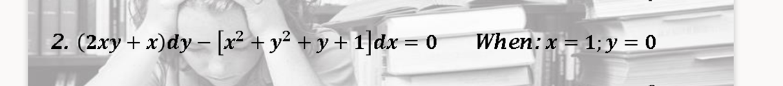 2. (2.xy + x)dy - [x² + y² + y + 1]dx = 0
When: x = 1; y = 0
