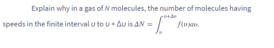 Explain why in a gas of N molecules, the number of molecules having
•v+Av
f(v)av.
speeds in the finite interval u to u + Au is AN =
V