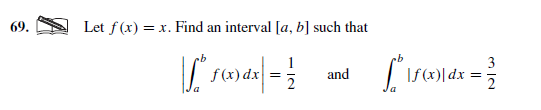 69.
Let f(x) = x. Find an interval [a, b] such that
3
f(x) dx
and
If(x)|dx :
2
