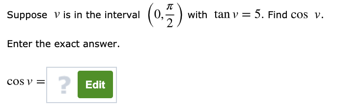 (05)
Suppose v is in the interval
with tan v = 5. Find cos v.
Enter the exact answer.
cos v =
? Edit
