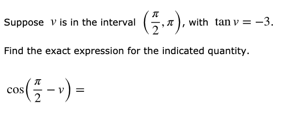 Suppose v is in the interval
with tan v = -3.
Find the exact expression for the indicated quantity.
cos(5 --) =
