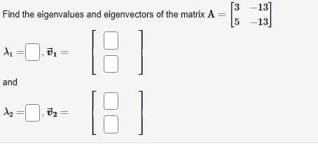 Find the eigenvalues and eigenvectors of the matrix A
181
181
and
1₂ = ₁₂
=
[3 -13
5 -13