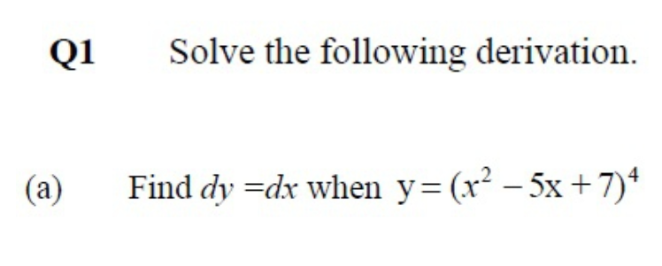 Q1
Solve the following derivation.
(a)
Find dy =dx when y=(x² – 5x + 7)*
