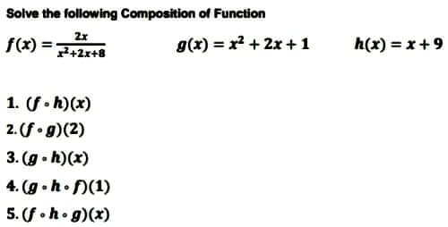 Solve the following Composition of Function
f(x) =
2x
x²+2x+8
1. (f.h)(x)
2. (f.g)(2)
3. (g.h)(x)
4.(g.h.f)(1)
5. (f.h.g)(x)
g(x) = x² + 2x + 1
h(x) = x +9