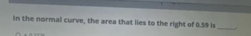 In the normal curve, the area that lies to the right of 0.59 is
