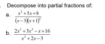 Decompose into partial fractions of:
x+5x+8
(x-3)(x+1)²
a.
b.
2x³ +3x²-x+16
x²+2x-3