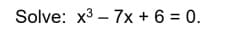 Solve: x³7x + 6 = 0.