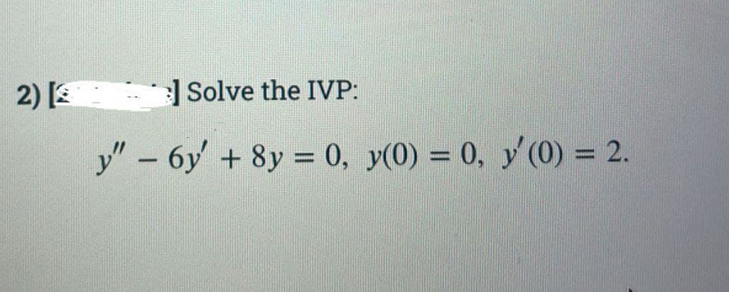 2) [2
Solve the IVP:
y" - 6y + 8y = 0, y(0) = 0, y' (0) = 2.
