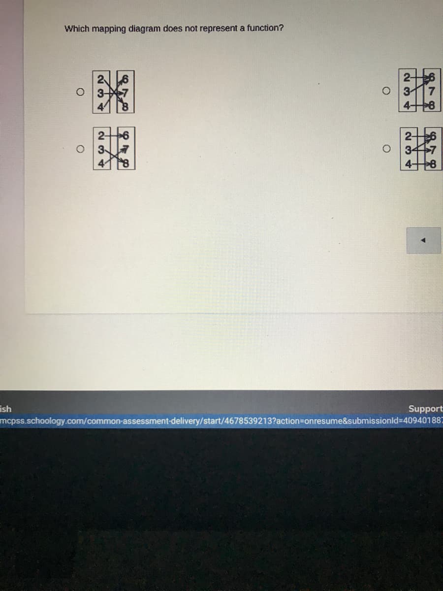 Which mapping diagram does not represent a function?
2十6
3
2-
2-
347
4十8
3.
ish
mcpss.schoology.com/common-assessment-delivery/start/4678539213?action=Donresume&submissionld-409401887
Support
