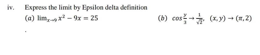 iv.
Express the limit by Epsilon delta definition
(a) limx-9 x² – 9x = 25
(b) cos- (x, y) → (1, 2)
X→9
3
