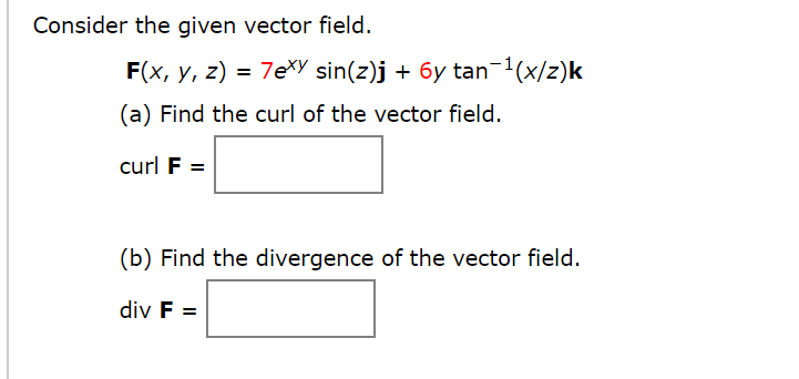 Consider the given vector field.
F(x, y, z) = 7e*Y sin(z)j + 6y tan-'(x/z)k
(a) Find the curl of the vector field.
curl F =
(b) Find the divergence of the vector field.
div F =
