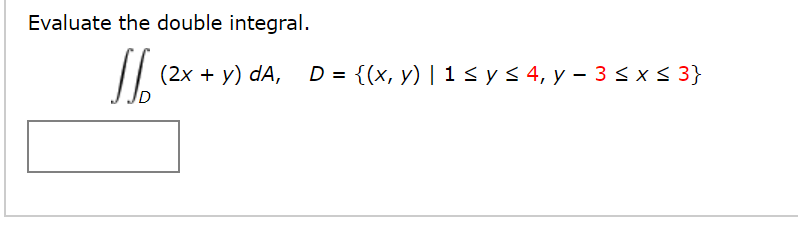 Evaluate the double integral.
(2х + у) dA,
D = {(x, y) | 1<ys 4, y – 3 <x< 3}
