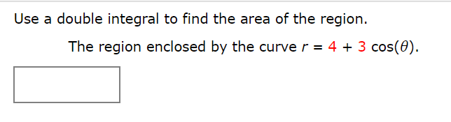 Use a double integral to find the area of the region.
The region enclosed by the curve r = 4 + 3 cos(0).
