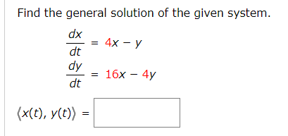 Find the general solution of the given system.
dx
4х — у
dt
dy
= 16x – 4y
dt
(x(t), y(t) :
