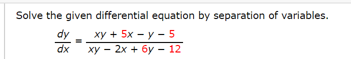 Solve the given differential equation by separation of variables.
dy
ху + 5х — у - 5
dx
ху — 2х + бу — 12
