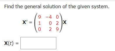Find the general solution of the given system.
9 -4 0
X' = 1
2 9
X(t) =

