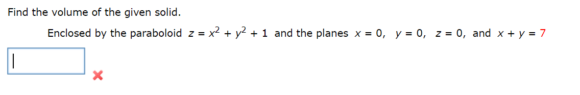 Find the volume of the given solid.
Enclosed by the paraboloid z = x² + y2 + 1 and the planes x = 0, y = 0, z = 0, and x + y = 7
