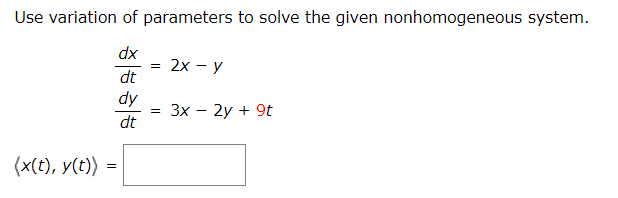 Use variation of parameters to solve the given nonhomogeneous system.
dx
dt
2х — у
dy
dt
Зх — 2у + 9t
(x(t), y(t))
