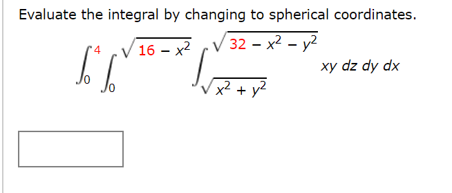 Evaluate the integral by changing to spherical coordinates.
16 – x2
V 32 – x2 - y2
xy dz dy dx
x² + y?
