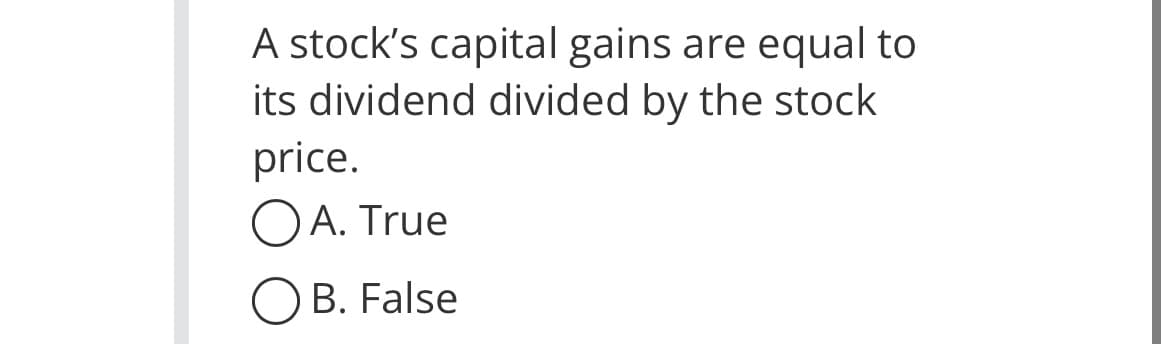 A stock's capital gains are equal to
its dividend divided by the stock
price.
OA. True
OB. False