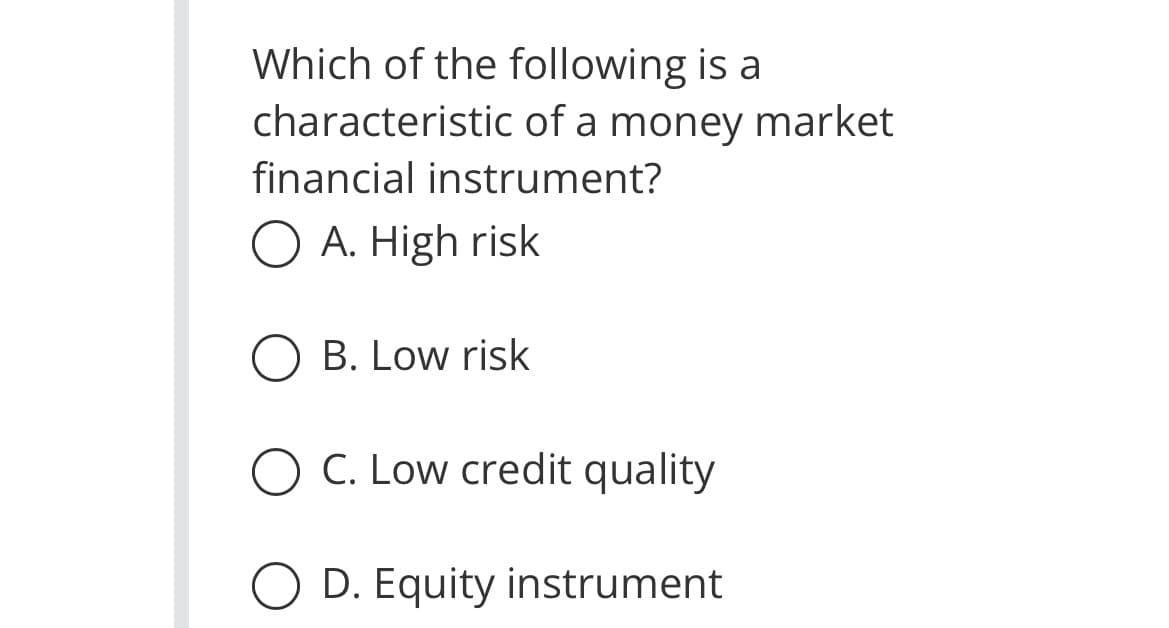 Which of the following is a
characteristic of a money market
financial instrument?
O A. High risk
B. Low risk
C. Low credit quality
O D. Equity instrument