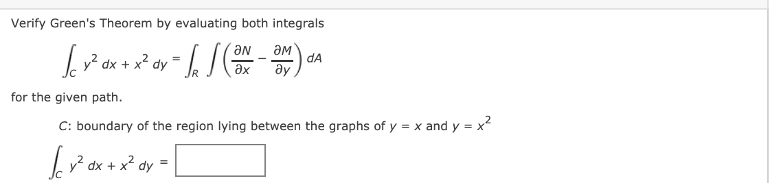 Verify Green's Theorem by evaluating both integrals
dA
dx + x? dy
Əx
ду
for the given path.
C: boundary of the region lying between the graphs of y = x and y = x-
* dx + x* dy
