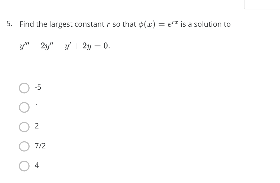 5. Find the largest constant r so that 4(x) = e"x is a solution to
y" – 2y" – y' + 2y = 0.
-5
1
O 2
7/2
4
