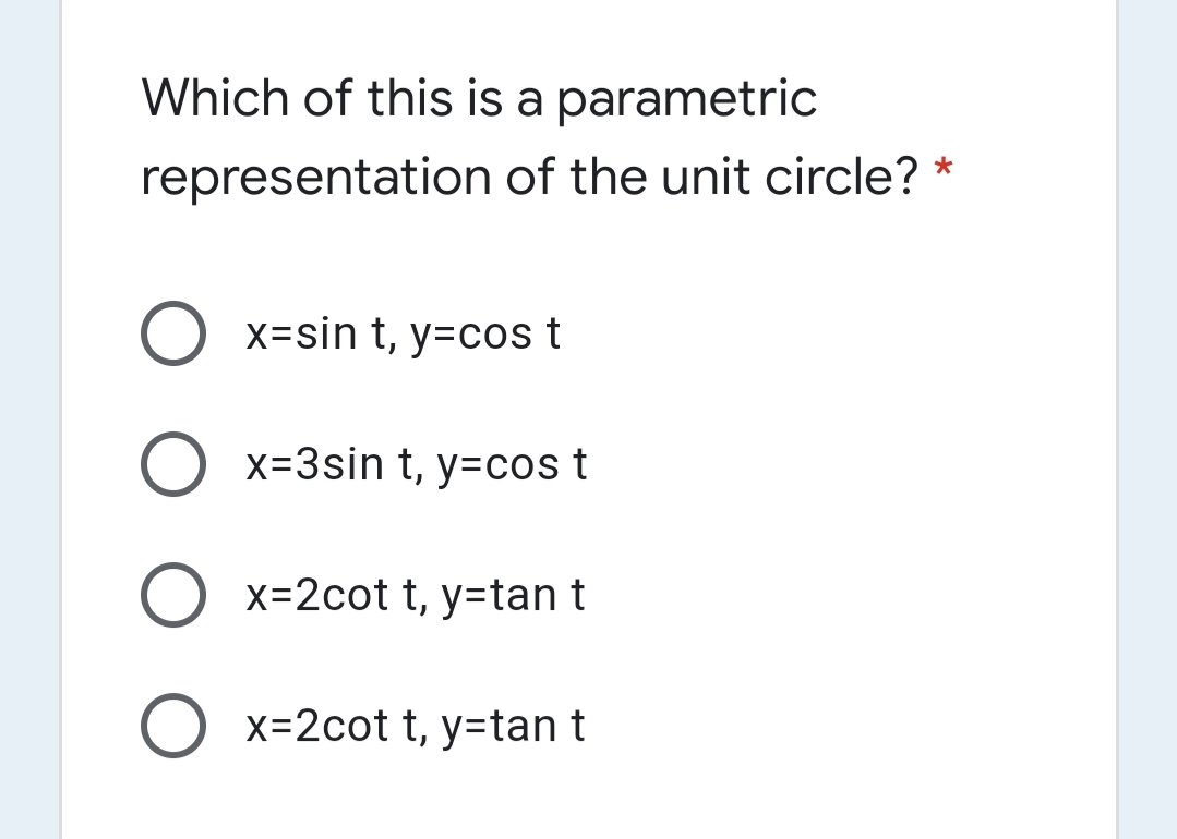 Which of this is a parametric
representation of the unit circle? *
X=sin t, y=cos t
O x=3sin t, y=cos t
O x=2cot t, y=tan t
O x=2cot t, y=tan t
