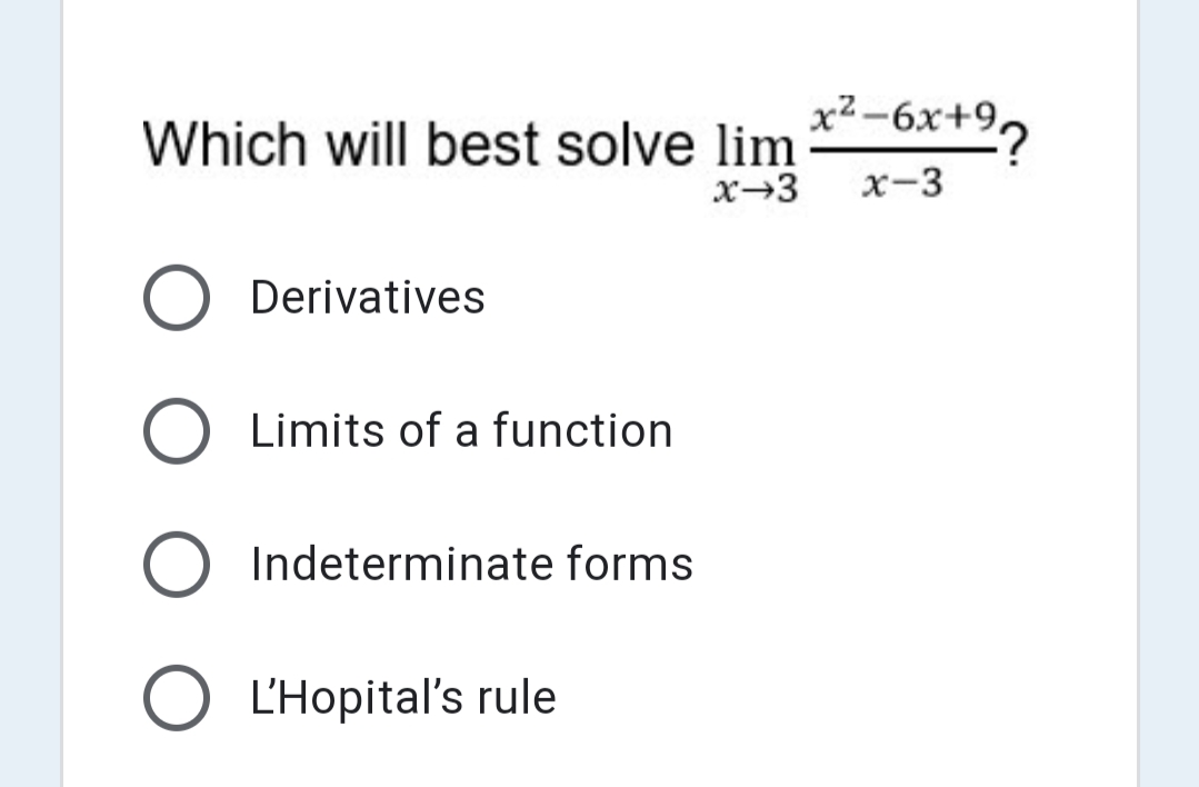 x2-6x+9,
Which will best solve lim *-6x+9,
х-3
x-3
O Derivatives
O Limits of a function
O Indeterminate forms
L'Hopital's rule
