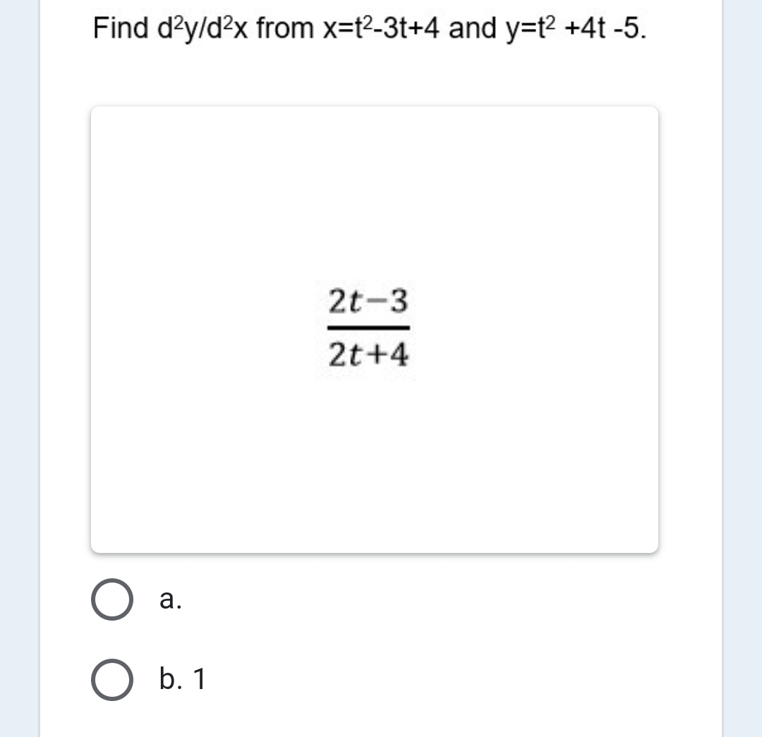 Find d'y/d?x from x=t2-3t+4 and y=t2 +4t -5.
2t-3
2t+4
а.
b. 1
