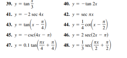 39. у 3D tan
40. у 3D — tan 2х
41. у 3D — 2 sec 4x
42. у 3 sec пх
43. y = tan(x –
44. у
2.
45. у 3 — сsc(4х — я)
46. у %3D 2 sec(2х — л)
+
47. у 3D 0.1 tan
48. у
sec
+
