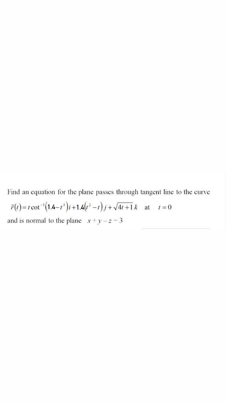 F(1)=r cot"(1.4-r')i +1.4(r² -1) j + Jar +1k
t = 0
at
and is normal to the plane x+y-z 3
