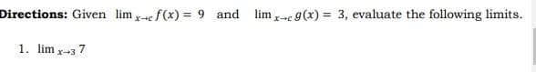 Directions: Given lim -c f(x) = 9 and lim x-c 9(x) = 3, evaluate the following limits.
1. lim x-3 7
