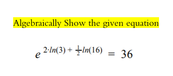 Algebraically Show the given equation
2-In(3) + In(16)
e
36
