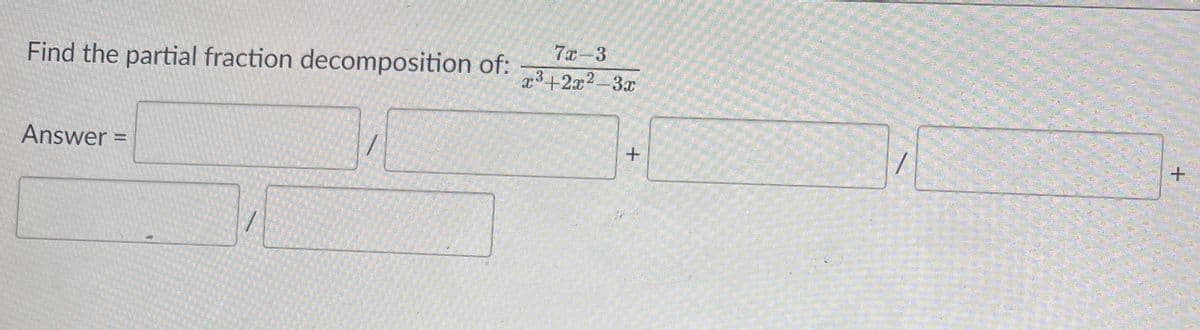 7x-3
Find the partial fraction decomposition of:
x³+2x2-3x
Answer =
%3D
