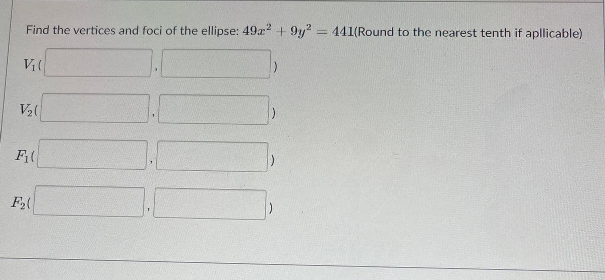 Find the vertices and foci of the ellipse: 49x2 + 9y2= 441(Round to the nearest tenth if apllicable)
V2(
F2(
