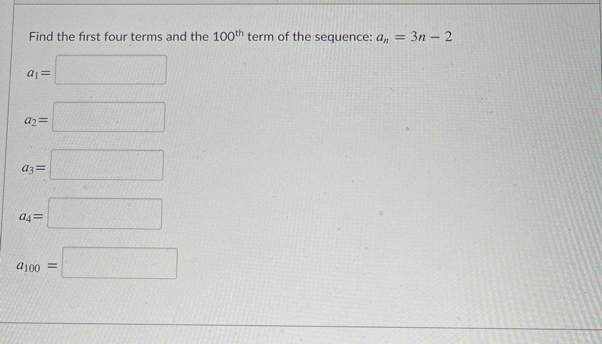 Find the first four terms and the 100th term of the sequence: a, = 3n – 2
aj=
a2=
az=
đ4=
a100 =
