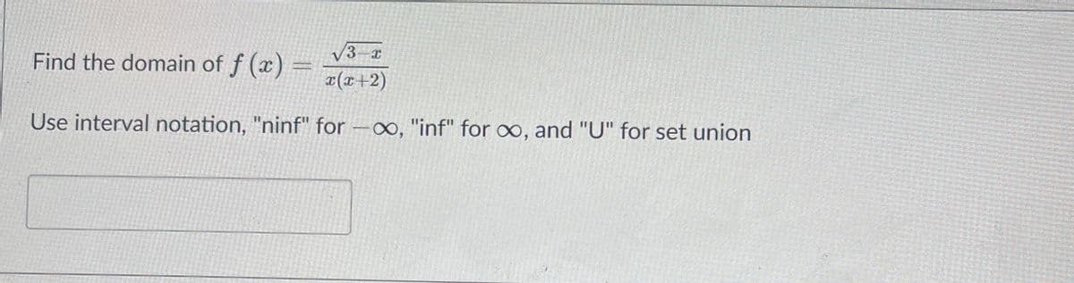 /3-x
Find the domain of f (x)
x(x+2)
Use interval notation, "ninf" for -, "inf" for o, and "U" for set union
