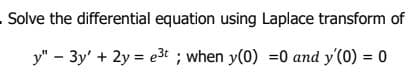 Solve the differential equation using Laplace transform of
y" - 3y' + 2y = e3t ; when y(0) =0 and y'(0) = 0
