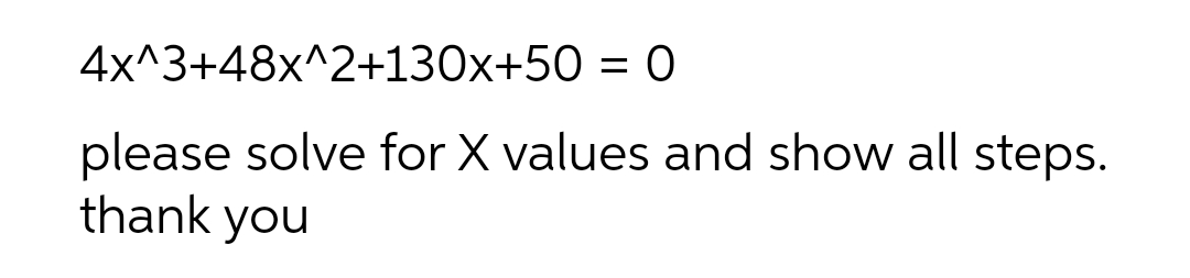 4x^3+48x^2+130x+50 = 0
please solve for X values and show all steps.
thank you
