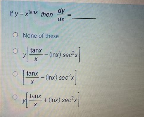 dy
then
dx
If y=xtanx
O None of these
tanx
-(Inx) sec3x
tanx
(Inx) sec2x
tanx
+ (Inx) sec?x
