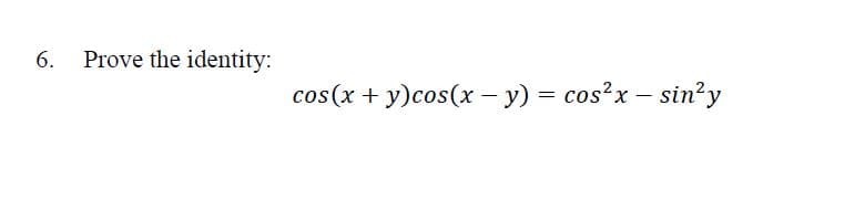 6. Prove the identity:
cos(x + y)cos(x - y) = cos?x – sin²y

