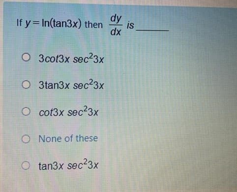 If y= In(tan3x) then
dy
is
dx
O 3cot3x sec23x
O 3tan3x sec23x
O cot3x sec23x
O None of these
O tan3x sec23x
