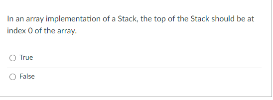 In an array implementation of a Stack, the top of the Stack should be at
index O of the array.
True
False
