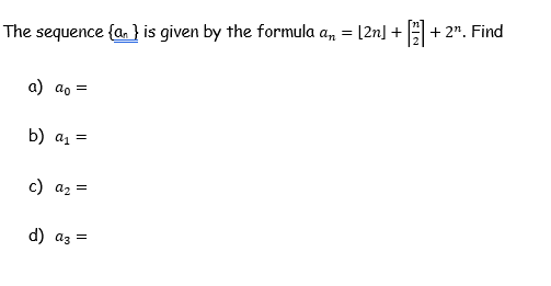 + 2". Find
The sequence {a, } is given by the formula a, = [2n] +
a) ao =
b) a1 =
c) az =
d) az =
