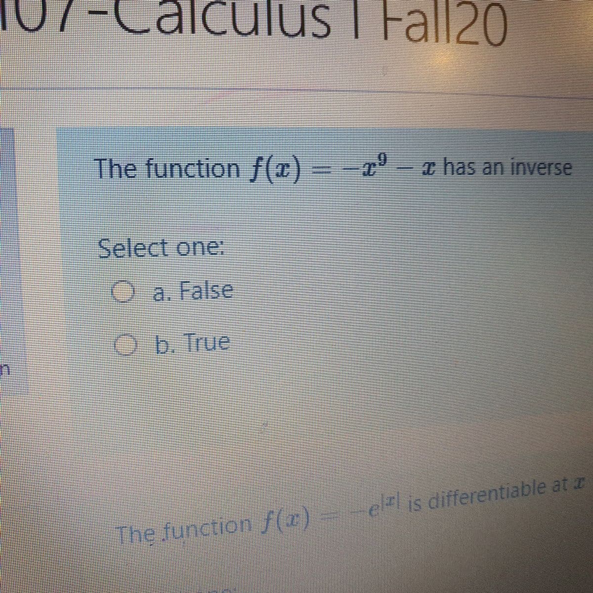-Calculus I Fall20
The function f(x) -a°- has an inverse
Select one:
Oa. False
Ob. True
The function f(r) ellis differentiable at z
