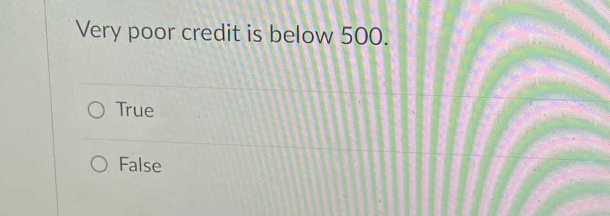 Very poor credit is below 500.
O True
O False